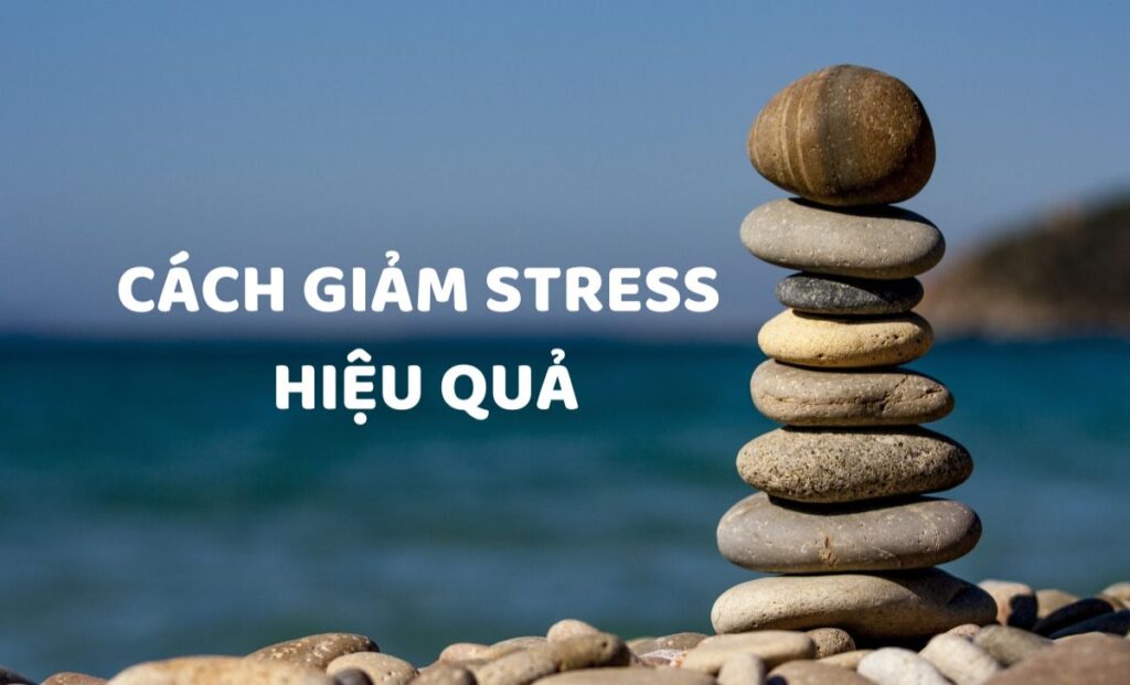 7 Cách Giảm Stress Và Căng Thẳng Hiệu Quả Nên Áp Dụng Ngay